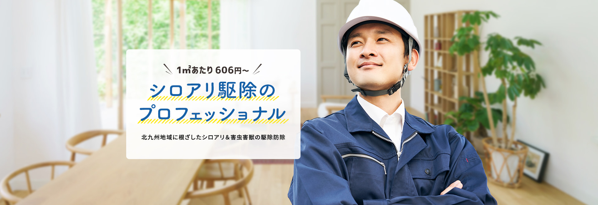 1㎡あたり 606円～ シロアリ駆除の プロフェッショナル 北九州地域に根ざした シロアリ＆害虫害獣の駆除防除
