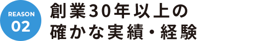 02. 創業30年以上の確かな実績・経験