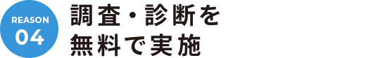 04. 調査・診断を無料で実施