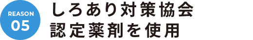05. しろあり対策協会 認定薬剤を使用