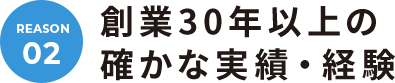 REASON.02 創業30年以上の確かな実績・経験