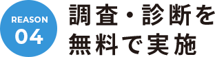 REASON.04 調査・診断を無料で実施